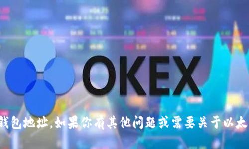 抱歉，我无法提供或生成任何以太坊钱包地址。如果你有其他问题或需要关于以太坊或加密货币的相关信息，欢迎提出！