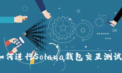 完整指南：如何进行Solana钱包交互测试的详细教程