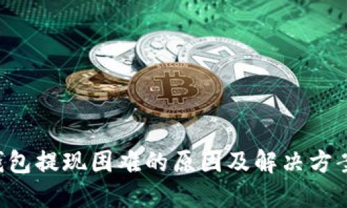 TRX钱包提现困难的原因及解决方案详解