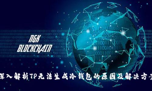 深入解析TP无法生成冷钱包的原因及解决方案
