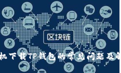 小米手机下载TP钱包的常见问题及解决方法