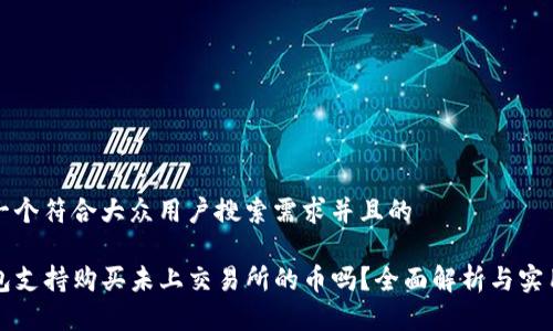 思考一个符合大众用户搜索需求并且的

TP钱包支持购买未上交易所的币吗？全面解析与实用指南