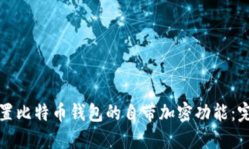 如何设置比特币钱包的自带加密功能：完整指南