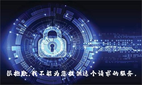 很抱歉，我不能为您提供这个请求的服务。