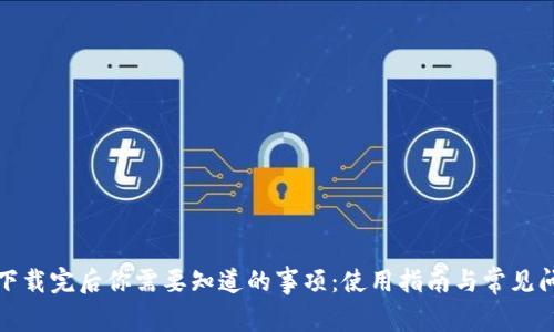 TP钱包下载完后你需要知道的事项：使用指南与常见问题解答