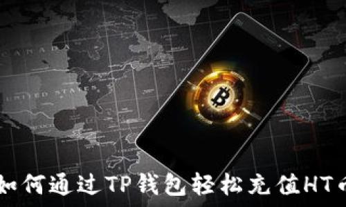 如何通过TP钱包轻松充值HT币