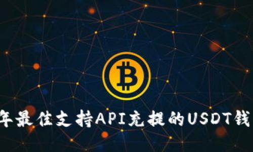 2023年最佳支持API充提的USDT钱包推荐