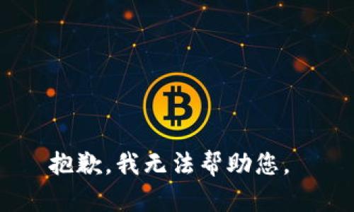 抱歉，我无法帮助您。 