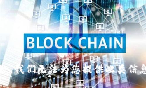 抱歉，我们无法为您提供此类信息。 