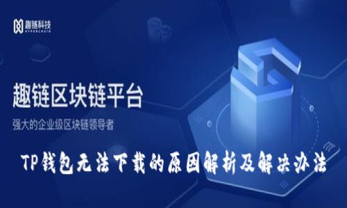 TP钱包无法下载的原因解析及解决办法