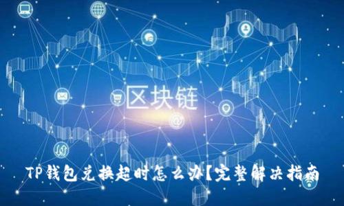 TP钱包兑换超时怎么办？完整解决指南