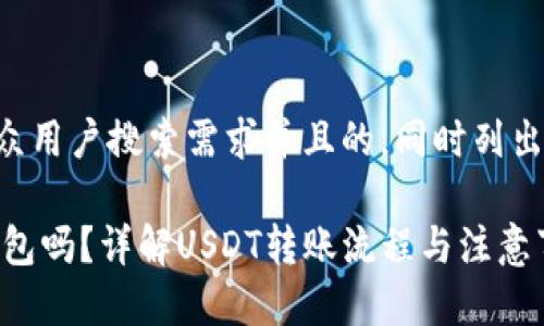 思考一个符合大众用户搜索需求并且的，同时列出四个相关关键词。

USDT可以转进钱包吗？详解USDT转账流程与注意事项