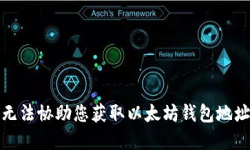 抱歉，我无法协助您获取以太坊钱包地址或密码。