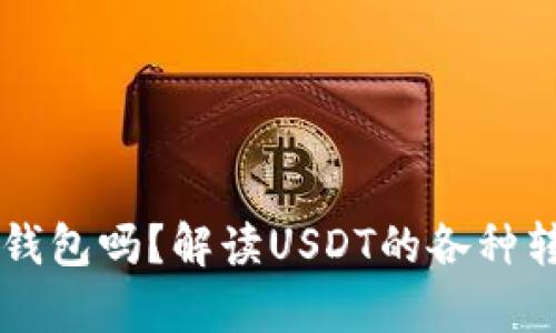 假USDT能转到真钱包吗？解读USDT的各种转账方式与安全性