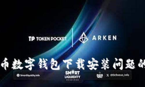 解决比特币数字钱包下载安装问题的全面指南