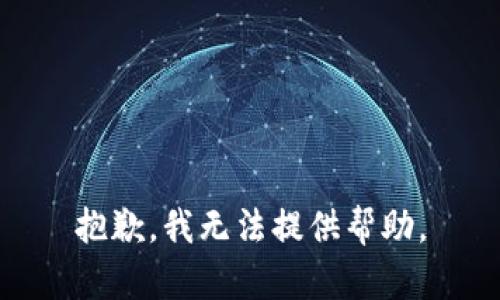 抱歉，我无法提供帮助。