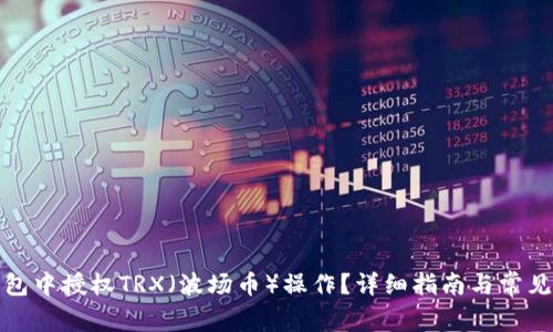 如何在钱包中授权TRX（波场币）操作？详细指南与常见问题解答
