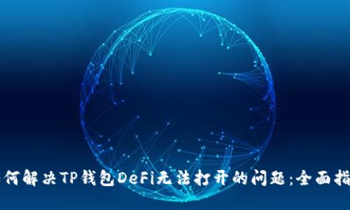 如何解决TP钱包DeFi无法打开的问题：全面指南