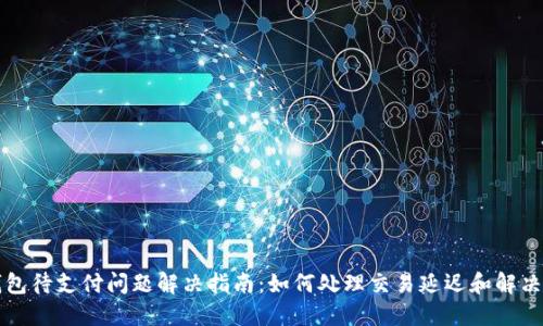 TP钱包待支付问题解决指南：如何处理交易延迟和解决办法