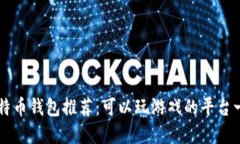 比特币钱包推荐：可以玩游戏的平台一览