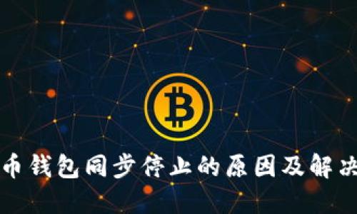 比特币钱包同步停止的原因及解决方案