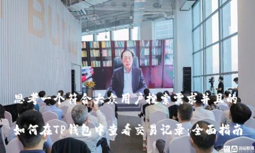 思考一个符合大众用户搜索需求并且的

如何在TP钱包中查看交易记录：全面指南