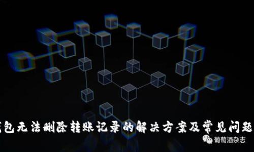 TP钱包无法删除转账记录的解决方案及常见问题解析
