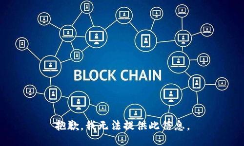 抱歉，我无法提供此信息。