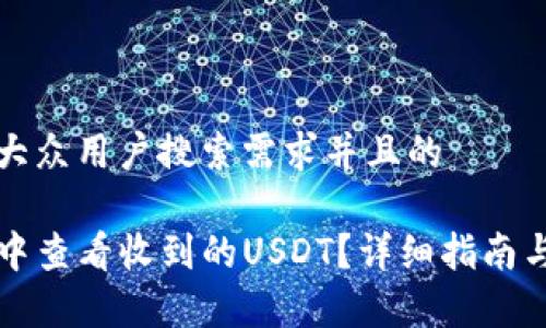 思考一个符合大众用户搜索需求并且的

如何在TP钱包中查看收到的USDT？详细指南与常见问题解答