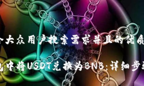 思考一个符合大众用户搜索需求并且的优质

如何在TP钱包中将USDT兑换为BNB：详细步骤和注意事项