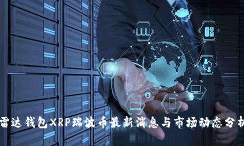 雷达钱包XRP瑞波币最新消息与市场动态分析