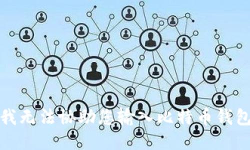 抱歉，我无法协助您输入比特币钱包地址。