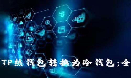 如何将TP热钱包转换为冷钱包：全面指南