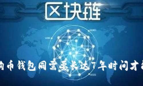 为什么狗狗币钱包同需要长达7年时间才能完成同步？