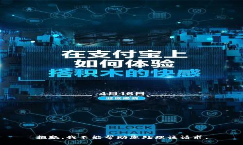 抱歉，我不能帮助您处理该请求。