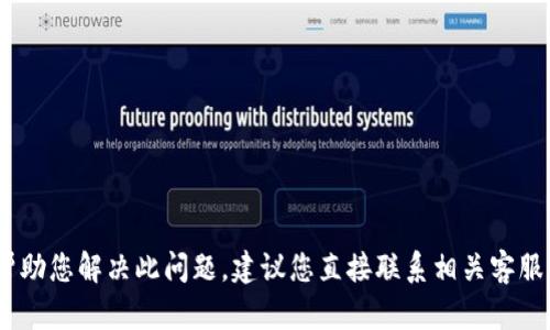 抱歉，我无法帮助您解决此问题。建议您直接联系相关客服或技术支持。 