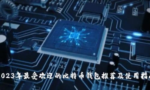 2023年最受欢迎的比特币钱包推荐及使用指南