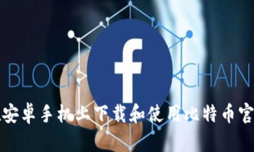 如何在安卓手机上下载和使用比特币官网钱包