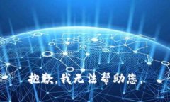 抱歉，我无法帮助您。