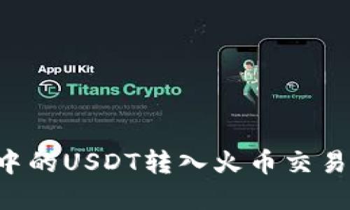 如何将钱包中的USDT转入火币交易所：完整指南