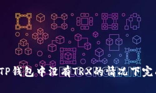 如何在TP钱包中没有TRX的情况下完成交易？