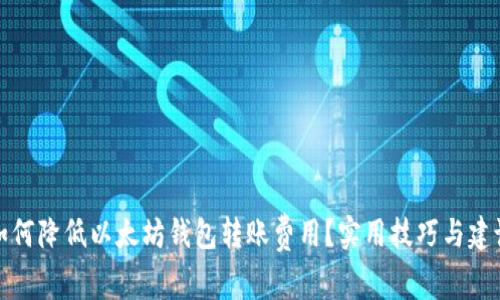 如何降低以太坊钱包转账费用？实用技巧与建议