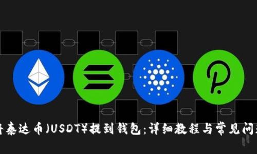如何将泰达币（USDT）提到钱包：详细教程与常见问题解答