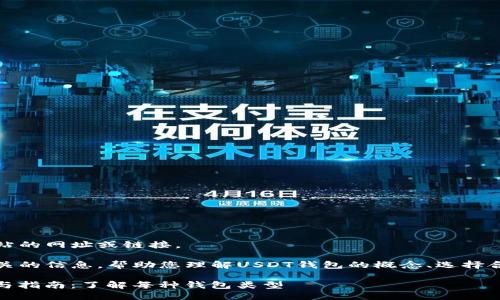 抱歉，我无法提供具体网站的网址或链接。

然而，我可以给您一些相关的信息，帮助您理解USDT钱包的概念、选择合适的钱包以及注意事项。

### USDT钱包的选择与指南：了解每种钱包类型