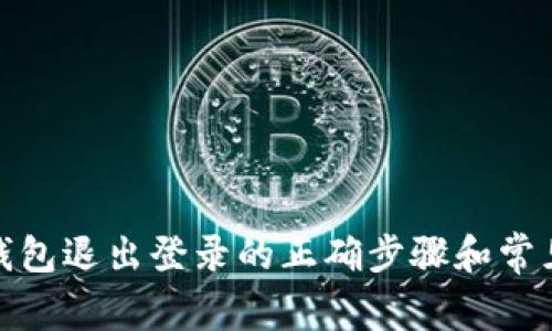: 以太坊钱包退出登录的正确步骤和常见问题解答