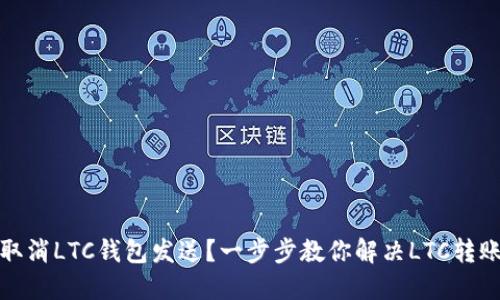 如何取消LTC钱包发送？一步步教你解决LTC转账问题