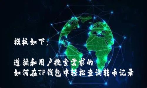 模板如下：

遵循和用户搜索需求的
如何在TP钱包中轻松查询转币记录