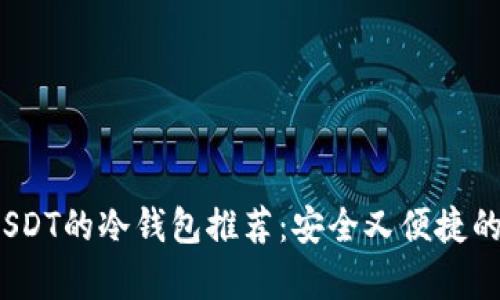 2023年最佳支持USDT的冷钱包推荐：安全又便捷的数字货币存储方案