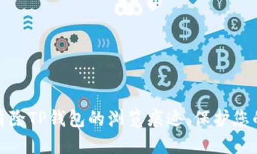 如何彻底清除TP钱包的浏览痕迹，保护您的隐私安全