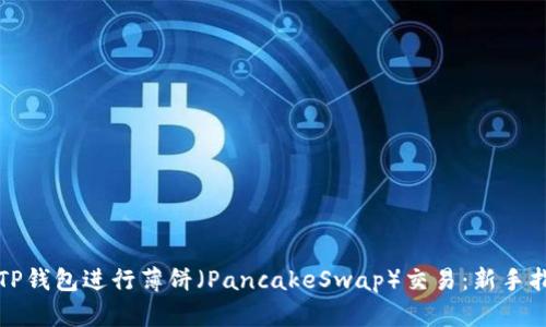如何使用TP钱包进行薄饼（PancakeSwap）交易：新手指南与技巧